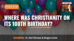 Misquoting Jesus with Bart Ehrman #100, “Where Was Christianity on its 100th Birthday?”