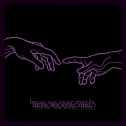 have we ever met?