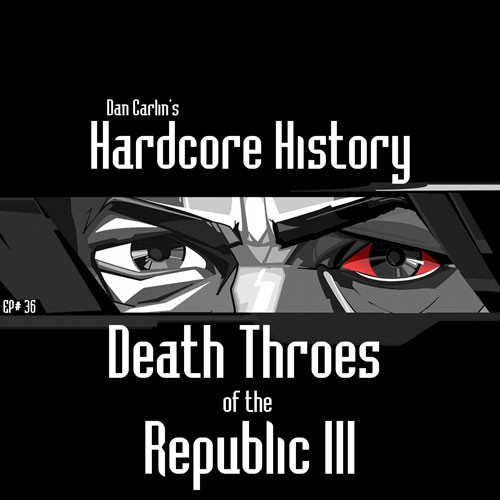 Dan Carlin's Hardcore History #36, “Death Throes of the Republic III”
