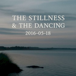 The Stillness & The Dancing: 2016-05-18