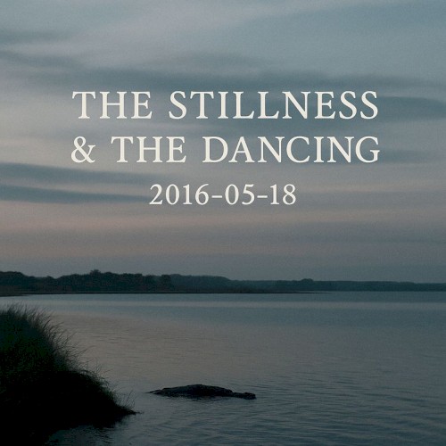 The Stillness & The Dancing: 2016-05-18