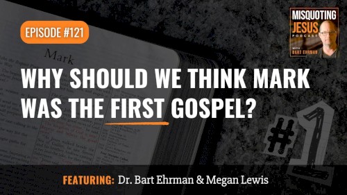 Misquoting Jesus With Bart Ehrman #121, “Why Should We Think Mark Was the First Gospel?”