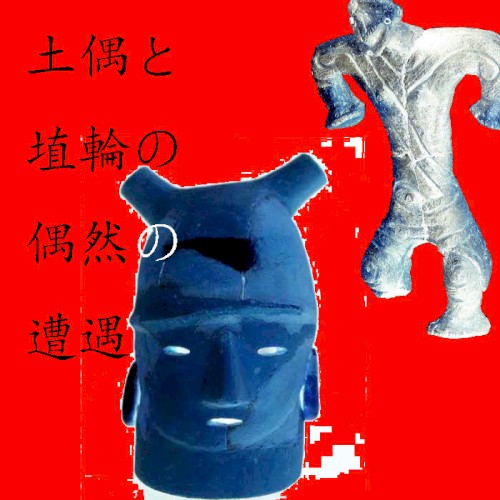 土偶と埴輪の偶然の遭遇
