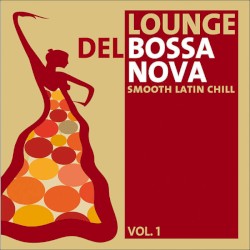 Lounge Del Bossa Nova, Volume 1 - Smooth Latin Chill