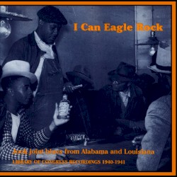 I Can Eagle Rock: Jook Joint Blues From Alabama and Louisiana - Library of Congress Recordings 1940-1941
