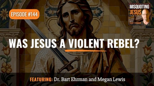 Misquoting Jesus with Bart Ehrman #144, “Was Jesus a Violent Rebel?”