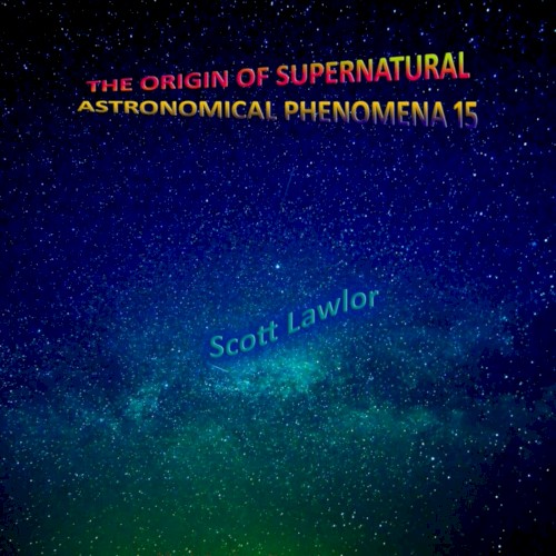 The Origin of Supernatural Astronomical Phenomena 15