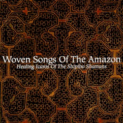 Woven Songs of the Amazon: Healing Icaros of the Shipibo Shamans