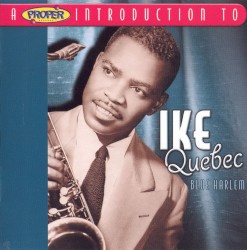 Blue Harlem: A Proper Introduction To Ike Quebec