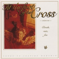 At the Foot of the Cross Volume One: Clouds, Rain, Fire