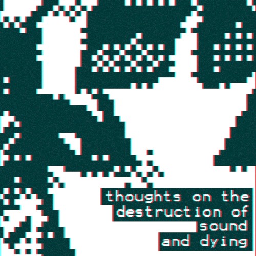 thoughts on the destruction of sound and dying