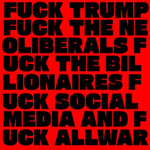 Fuck Trump Fuck the Neoliberals Fuck the Billionaires Fuck Social Media and Fuck All War