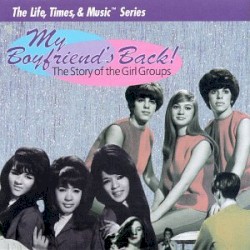 My Boyfriend's Back! The Story of the Girl Groups