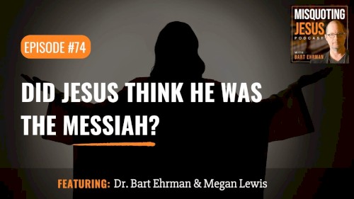Misquoting Jesus with Bart Ehrman #74, “Did Jesus Think He Was the Messiah?”