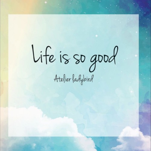 – Life is so good –