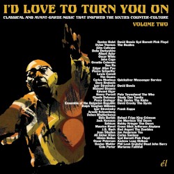 I’d Love to Turn You On: Classical and Avant-Garde Music That Inspired the Counter-Culture, Volume Two