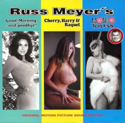 Russ Meyer’s: Good Morning…And Goodbye! / Cherry, Harry & Raquel / Mondo Topless (Original Motion Picture Soundtrack)
