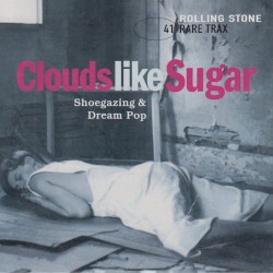 Rolling Stone: Rare Trax, Volume 41: Clouds Like Sugar: Shoegazing & Dream Pop