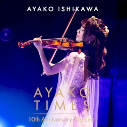 AYAKO TIMES 10th Anniversary Concert (Live)