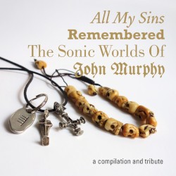 All My Sins Remembered – The Sonic Worlds of John Murphy