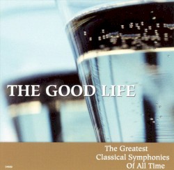 The Good Life: The Greatest Classical Symphonies of All Time, Vol. 3