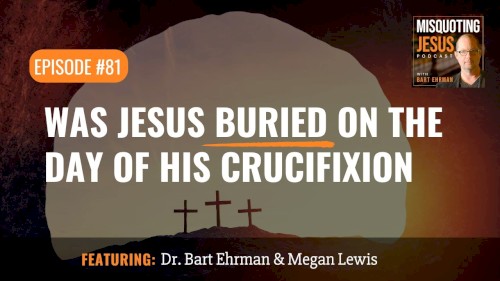 Misquoting Jesus with Bart Ehrman #81, “Was Jesus Buried on the Day of His Crucifixion”