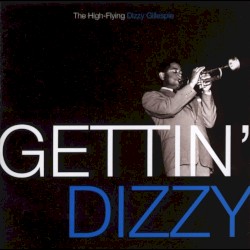 Gettin' Dizzy - The High Flying Dizzy Gillespie