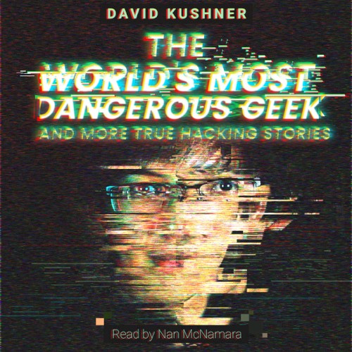 The World's Most Dangerous Geek: And More True Hacking Stories