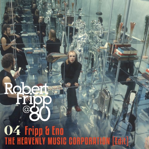 The Heavenly Music Corporation (Edit): Robert Fripp @ 80, Vol.4