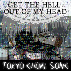 Get the Hell Out of My Head (Tokyo Ghoul Song)