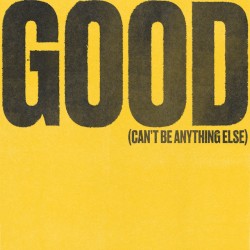Good (Can’t Be Anything Else)
