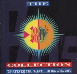 The 80’s Collection: Whatever You Want…18 Hits of the 80’s