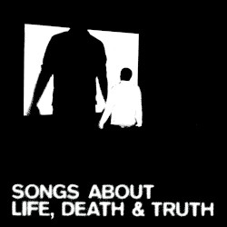 Songs About Life, Death and Truth