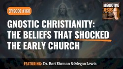 Misquoting Jesus with Bart Ehrman #160, “Gnostic Christianity: The Beliefs That Shocked the Early Church”