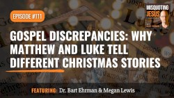 Misquoting Jesus With Bart Ehrman #111, “Gospel Discrepancies: Why Matthew and Luke Tell Different Christmas Stories”