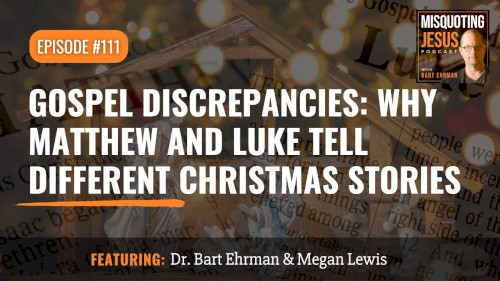 Misquoting Jesus With Bart Ehrman #111, “Gospel Discrepancies: Why Matthew and Luke Tell Different Christmas Stories”