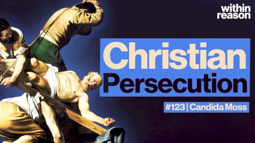 Within Reason #123, “Were Early Christians Really Persecuted by Rome?”