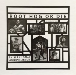 Root Hog or Die: An Alan Lomax Centennial Tribute