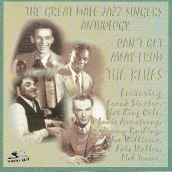 The Great Male Jazz Singers Anthology: Can't Get Away From The Blues