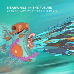 Meanwhile, in the Future (KOAN Sound’s What Year Is It remix)