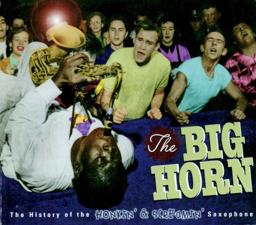 The Big Horn: The History of the Honkin' & Screamin' Saxophone