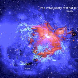 The Potentiality of What Is (Life 16)