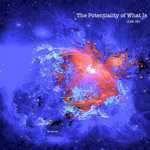 The Potentiality of What Is (Life 16)