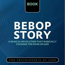 The Encyclopedia of Jazz, Part 4/5: Bebop Story – A Musical Revolution That Radically Changed the Road of Jazz