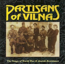 Partisans of Vilna: The Songs of World War II Jewish Resistance