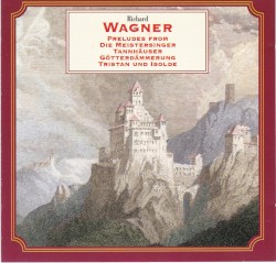 Richard Wagner Preludes from Die Meistersinger Tannhauser Gotterdammerung Tristan und Isolde