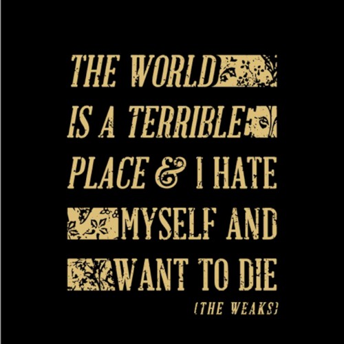 The World Is A Terrible Place & I Hate Myself And Want To Die
