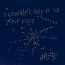 I Couldn’t Say It to Your Face
