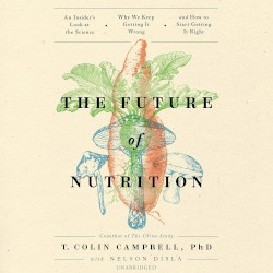 The Future of Nutrition: An Insider’s Look at the Science, Why We Keep Getting It Wrong, and How to Start Getting It Right