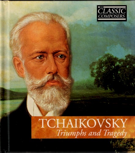 Tchaikovsky: Triumphs and Tragedy (The Classic Composers – Late Romantic 4)